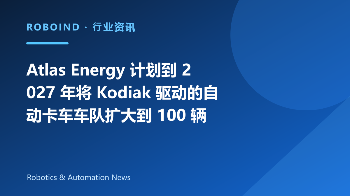 Atlas Energy 计划到 2027 年将 Kodiak 驱动的自动卡车车队扩大到 100 辆