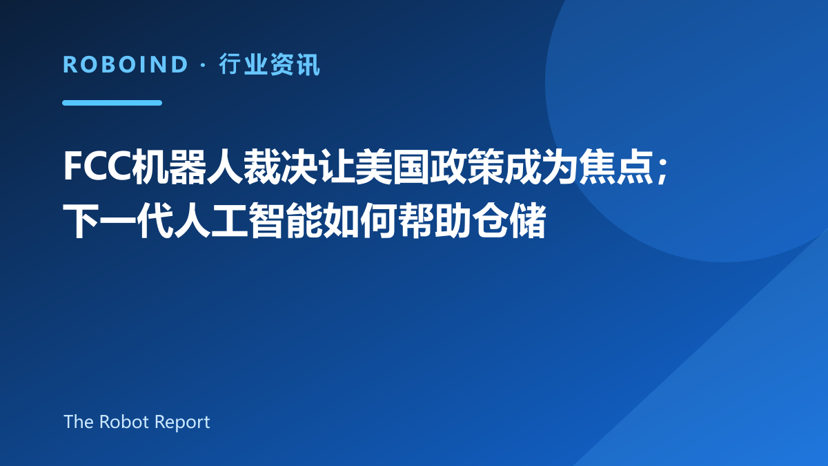 FCC机器人裁决让美国政策成为焦点；下一代人工智能如何帮助仓储