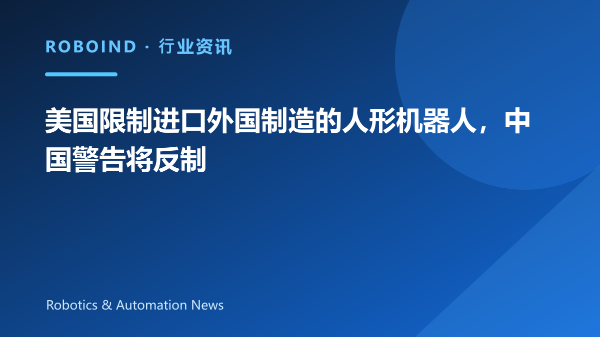 美国限制进口外国制造的人形机器人，中国警告将反制
