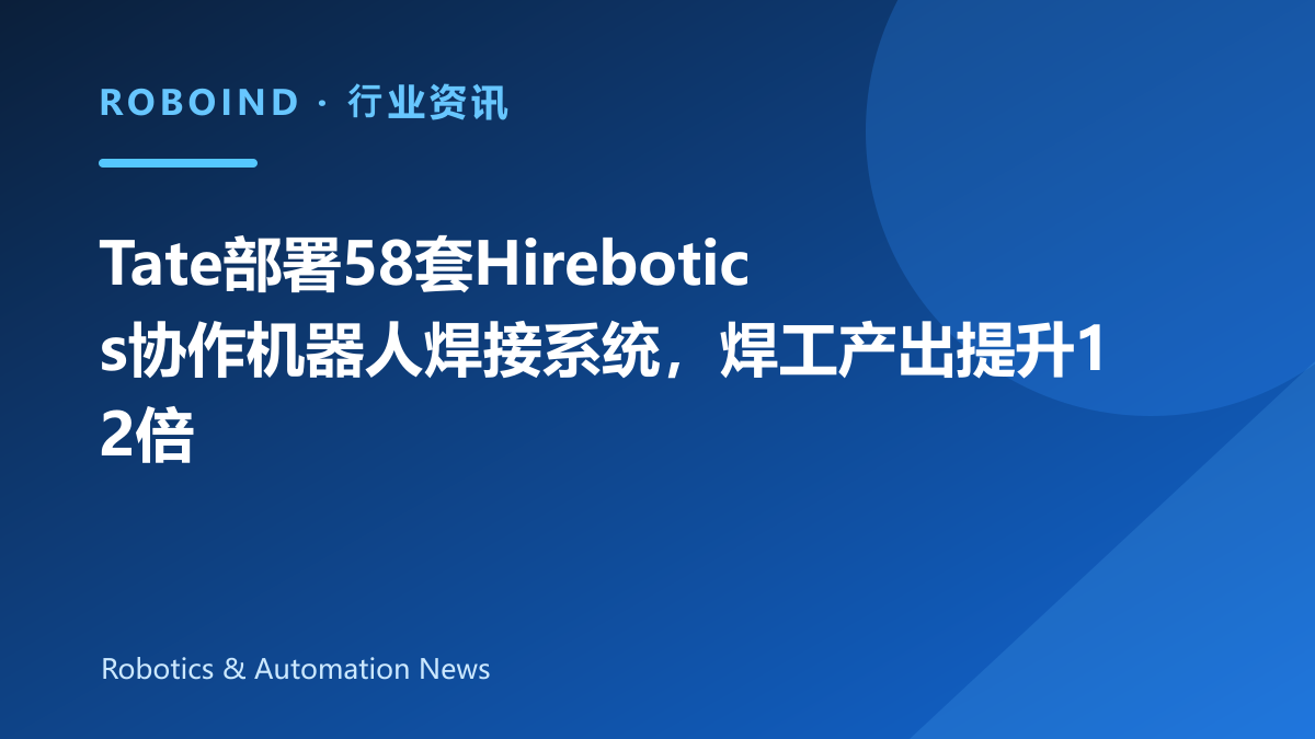 Tate部署58套Hirebotics协作机器人焊接系统，焊工产出提升12倍