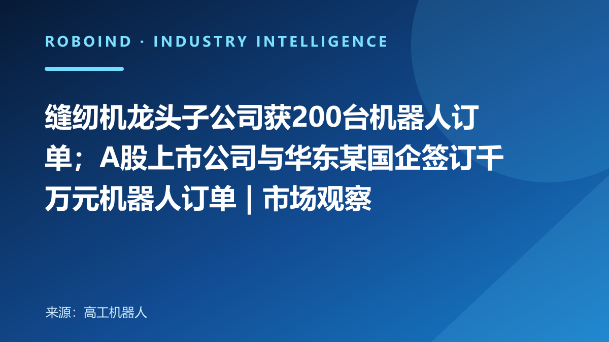 缝纫机龙头子公司获200台机器人订单；A股上市公司与华东某国企签订千万元机器人订单 | 市场观察