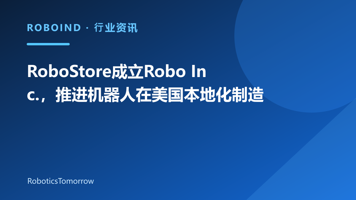 RoboStore成立Robo Inc.，推进机器人在美国本地化制造