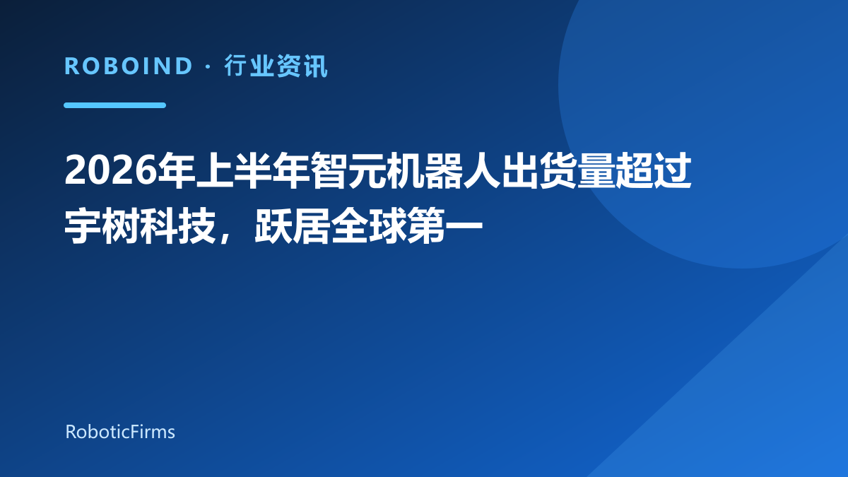 2026年上半年智元机器人出货量超过宇树科技，跃居全球第一