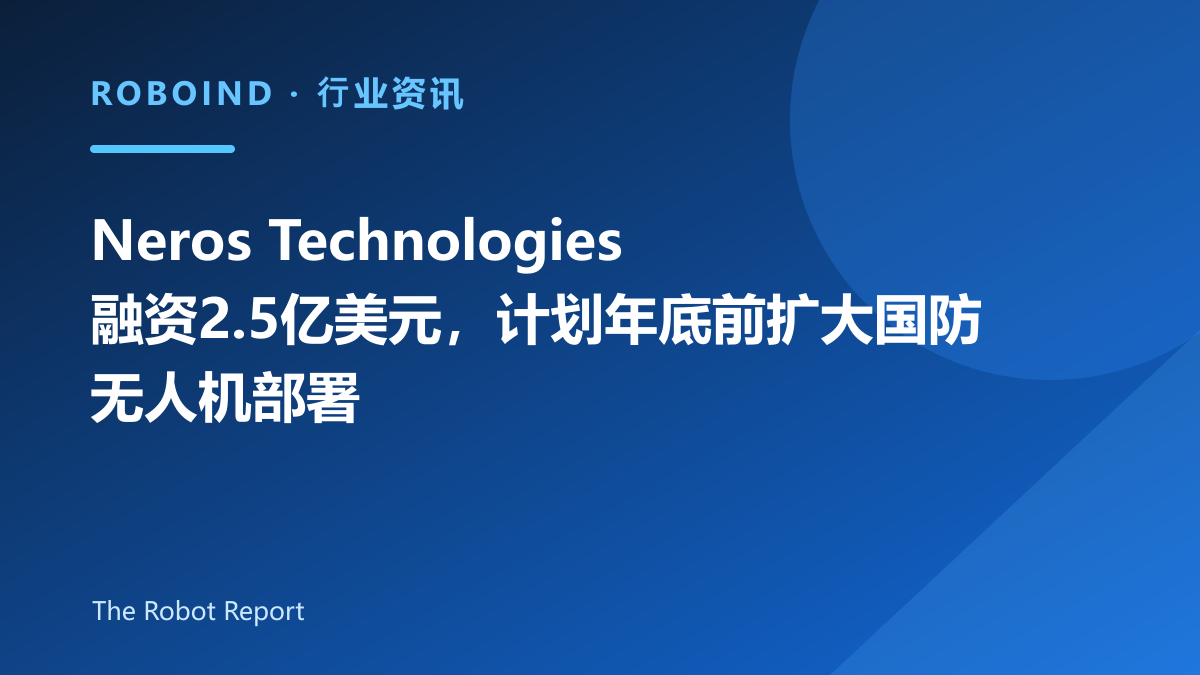 Neros Technologies融资2.5亿美元，计划年底前扩大国防无人机部署