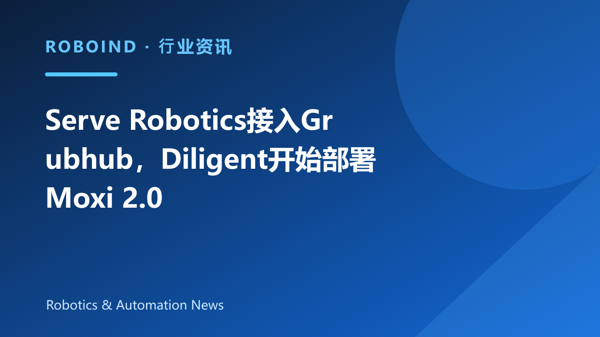 Serve Robotics接入Grubhub，Diligent开始部署Moxi 2.0