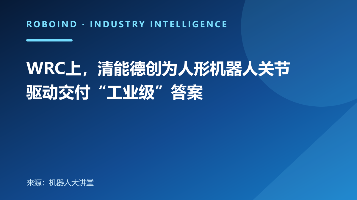 WRC上，清能德创为人形机器人关节驱动交付“工业级”答案