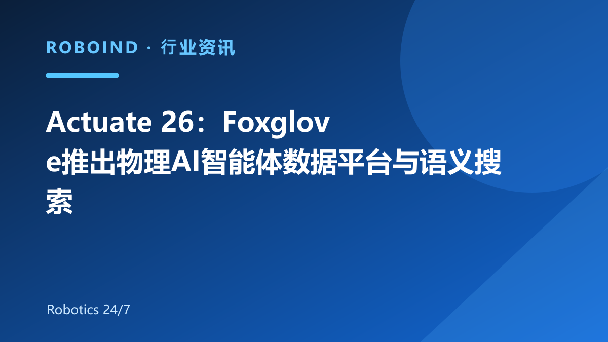 Actuate 26：Foxglove推出物理AI智能体数据平台与语义搜索