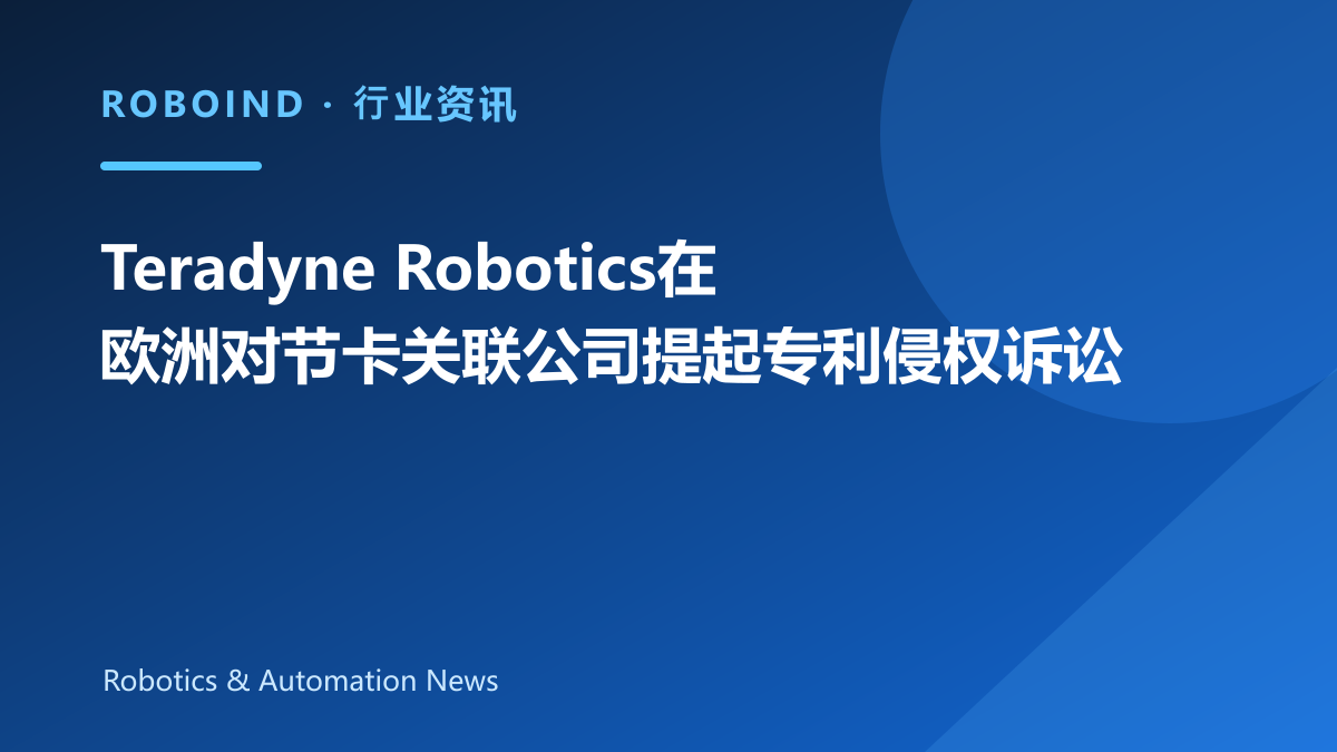 Teradyne Robotics在欧洲对节卡关联公司提起专利侵权诉讼