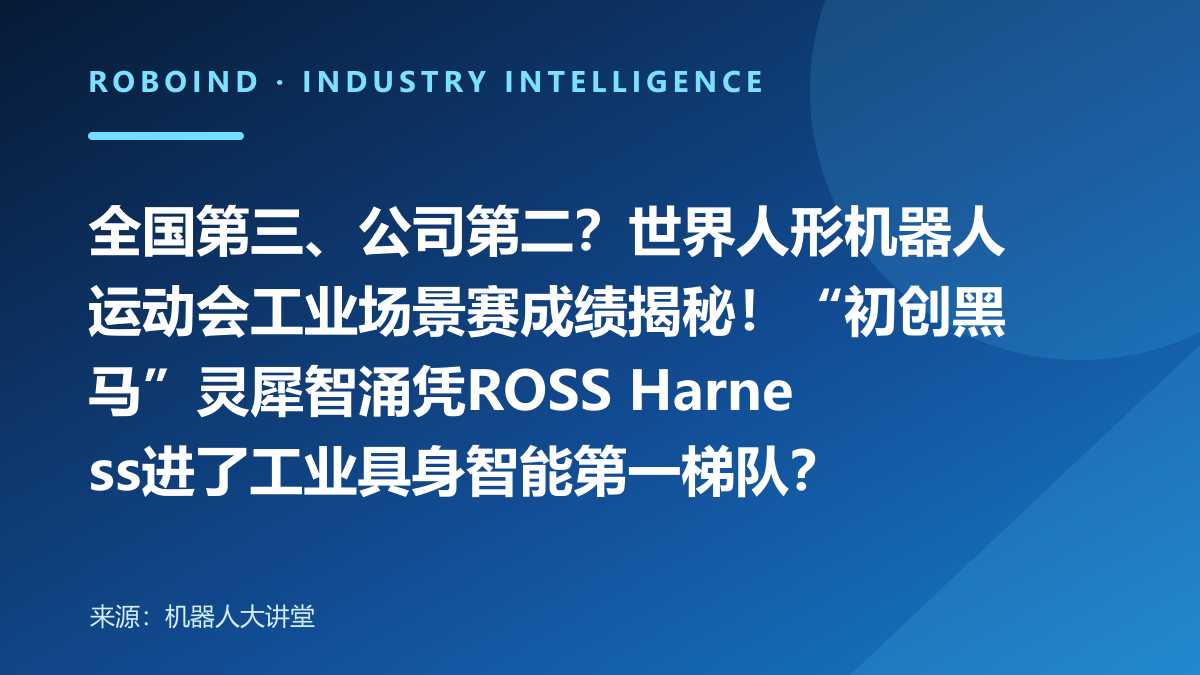 全国第三、公司第二？世界人形机器人运动会工业场景赛成绩揭秘！“初创黑马”灵犀智涌凭ROSS Harness进了工业具身智能第一梯队？
