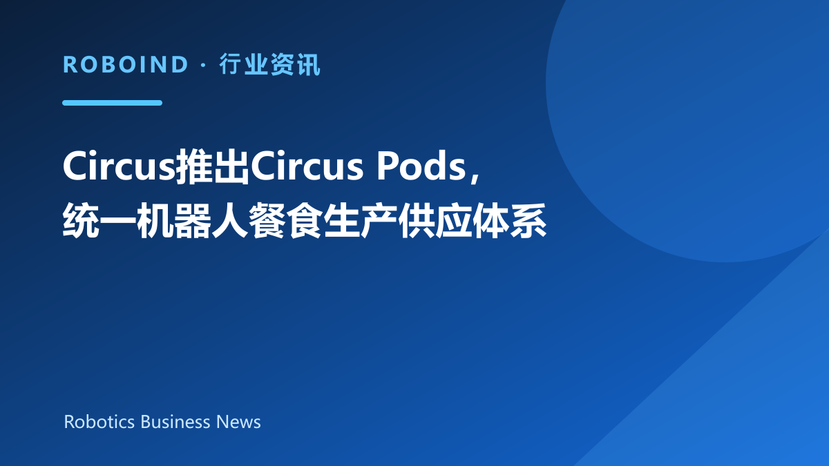 Circus推出Circus Pods，统一机器人餐食生产供应体系