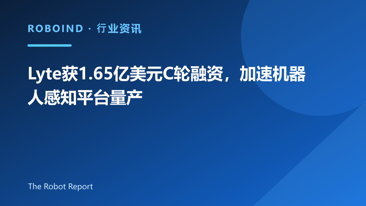 Lyte获1.65亿美元C轮融资，加速机器人感知平台量产