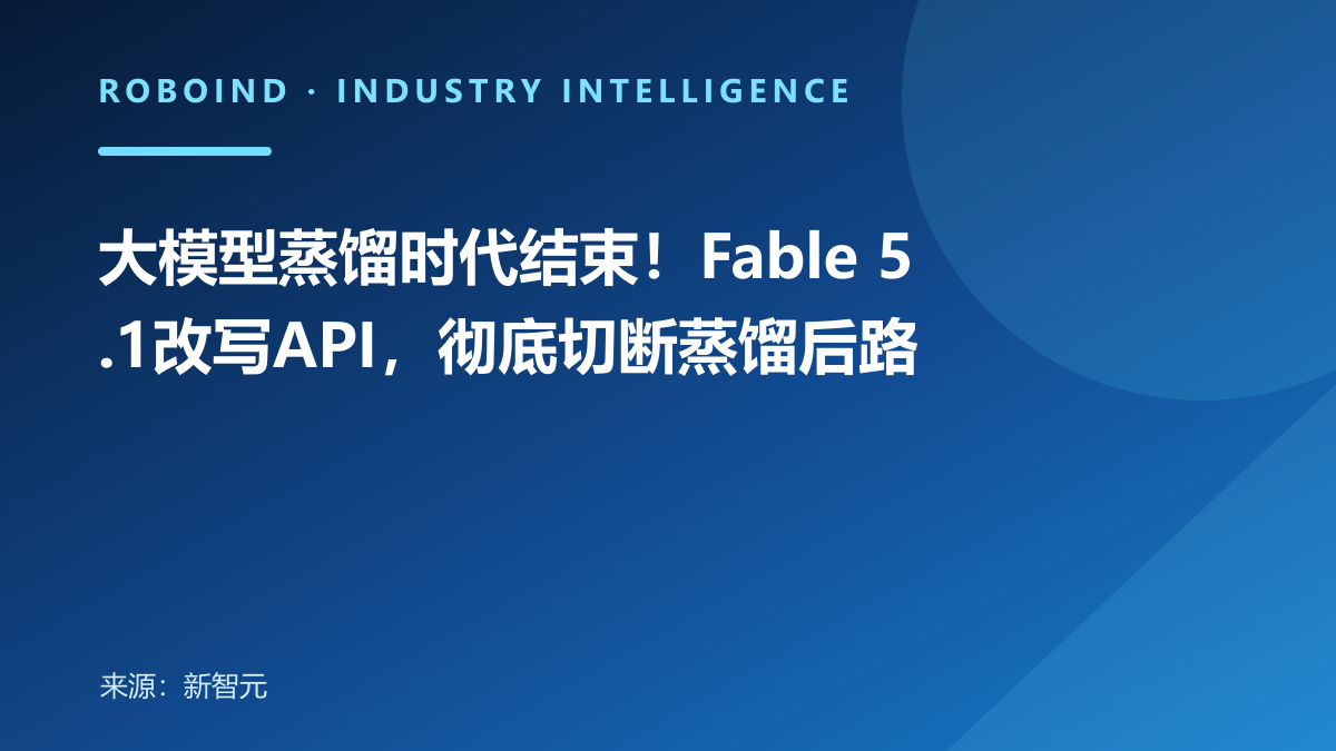 大模型蒸馏时代结束！Fable 5.1改写API，彻底切断蒸馏后路