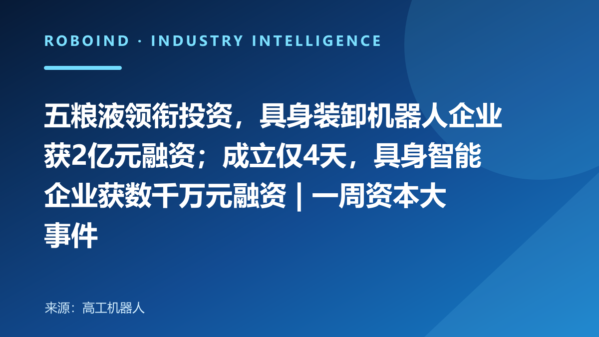 五粮液领衔投资，具身装卸机器人企业获2亿元融资；成立仅4天，具身智能企业获数千万元融资 | 一周资本大事件