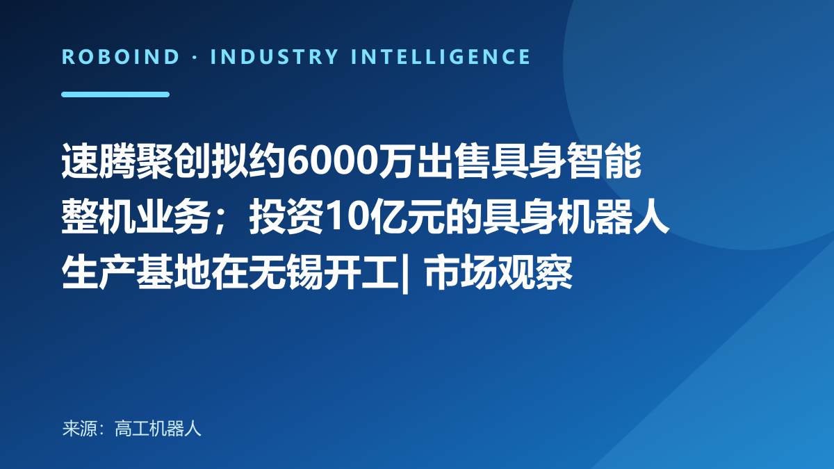 速腾聚创拟约6000万出售具身智能整机业务；投资10亿元的具身机器人生产基地在无锡开工| 市场观察