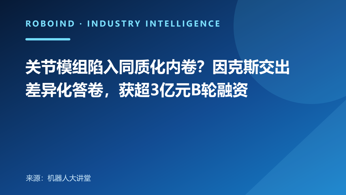 关节模组陷入同质化内卷？因克斯交出差异化答卷，获超3亿元B轮融资