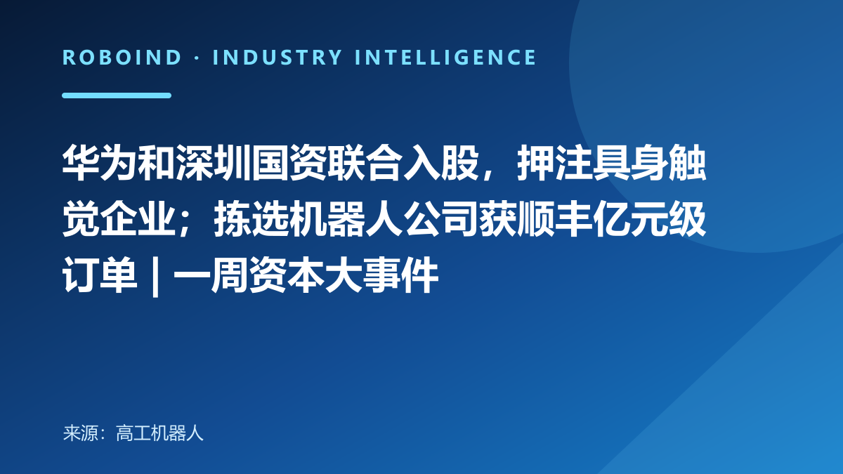 华为和深圳国资联合入股，押注具身触觉企业；拣选机器人公司获顺丰亿元级订单 | 一周资本大事件