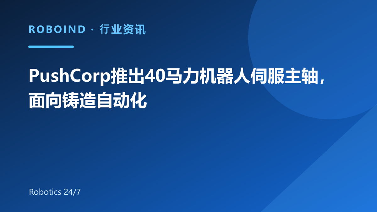 PushCorp推出40马力机器人伺服主轴，面向铸造自动化