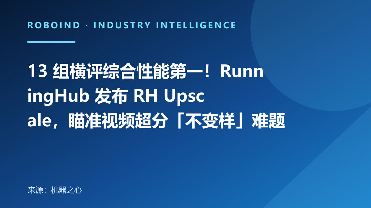 13 组横评综合性能第一！RunningHub 发布 RH Upscale，瞄准视频超分「不变样」难题