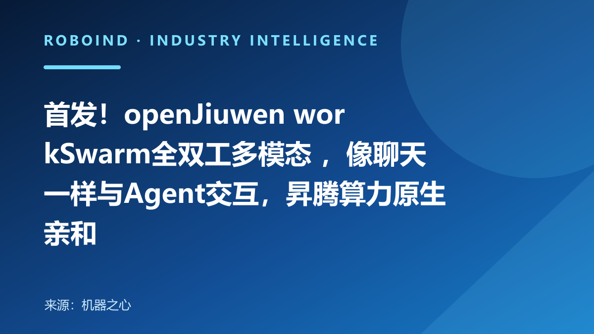 首发！openJiuwen workSwarm全双工多模态 ，像聊天一样与Agent交互，昇腾算力原生亲和
