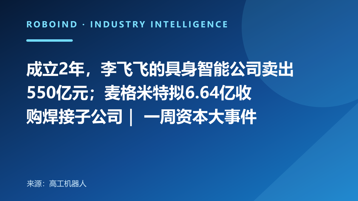成立2年，李飞飞的具身智能公司卖出550亿元；麦格米特拟6.64亿收购焊接子公司｜ 一周资本大事件