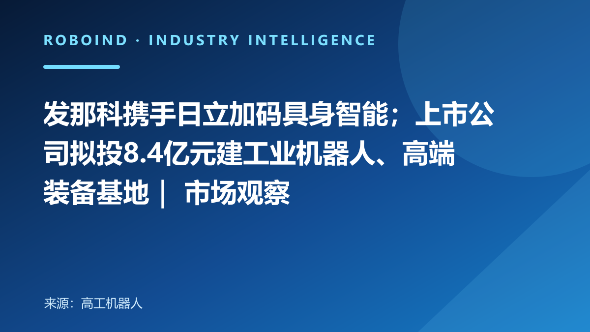 发那科携手日立加码具身智能；上市公司拟投8.4亿元建工业机器人、高端装备基地｜ 市场观察