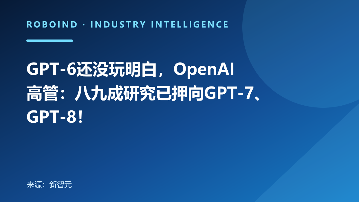 GPT-6还没玩明白，OpenAI高管：八九成研究已押向GPT-7、GPT-8！