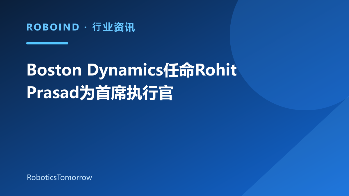 Boston Dynamics任命Rohit Prasad为首席执行官