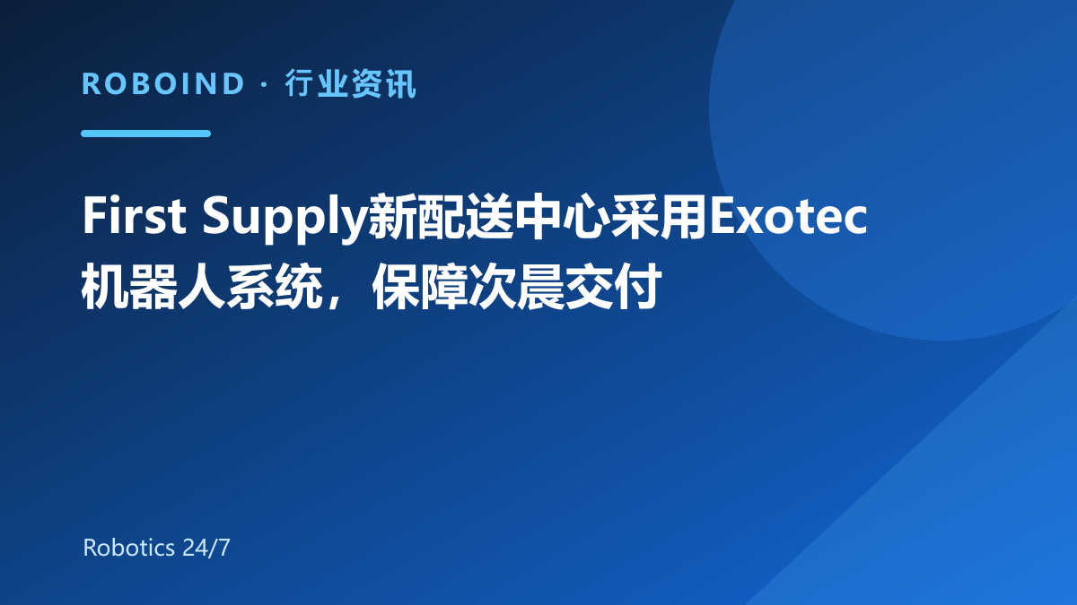 First Supply新配送中心采用Exotec机器人系统，保障次晨交付