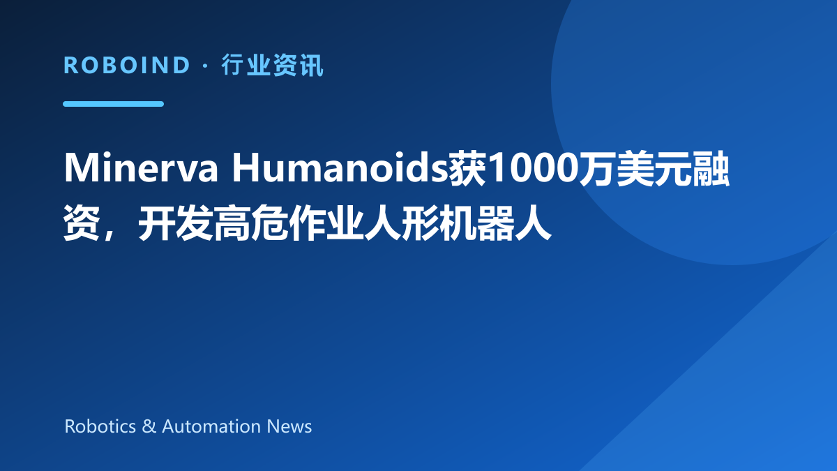 Minerva Humanoids获1000万美元融资，开发高危作业人形机器人