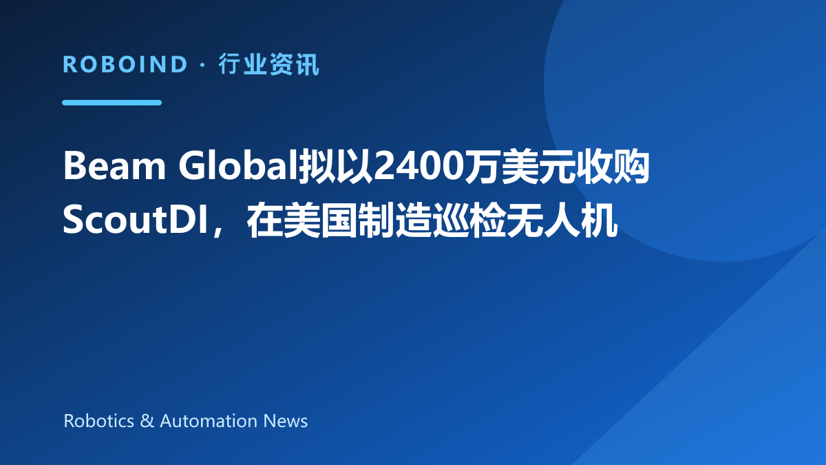 Beam Global拟以2400万美元收购ScoutDI，在美国制造巡检无人机