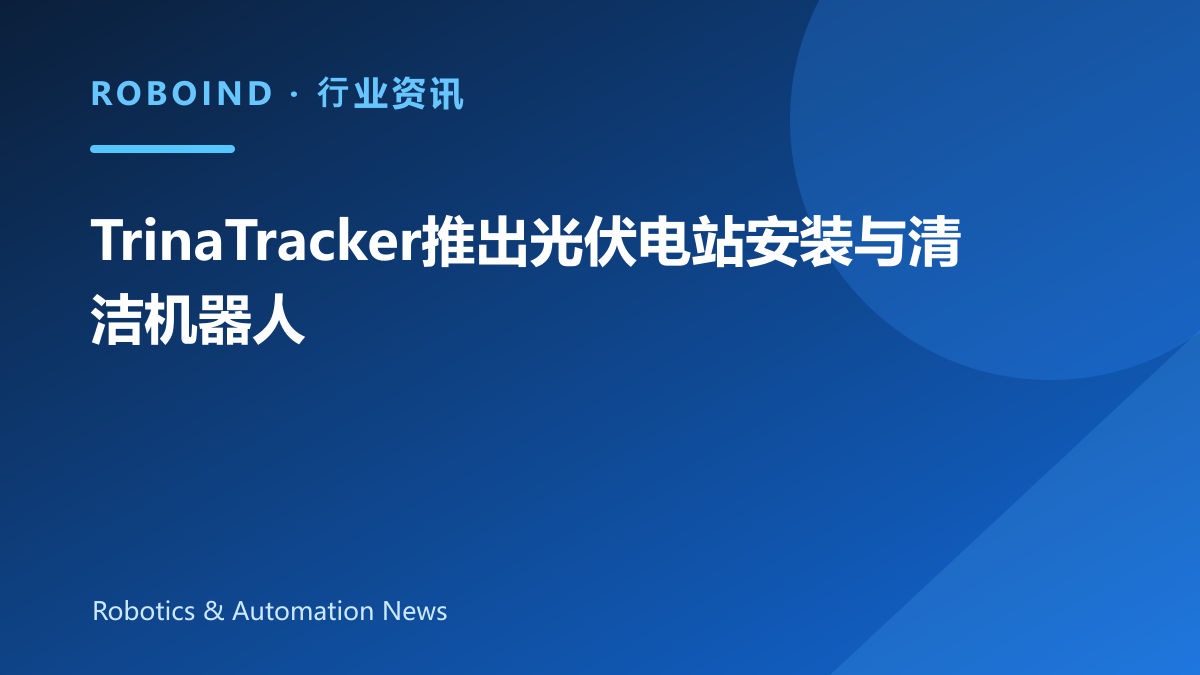 TrinaTracker推出光伏电站安装与清洁机器人