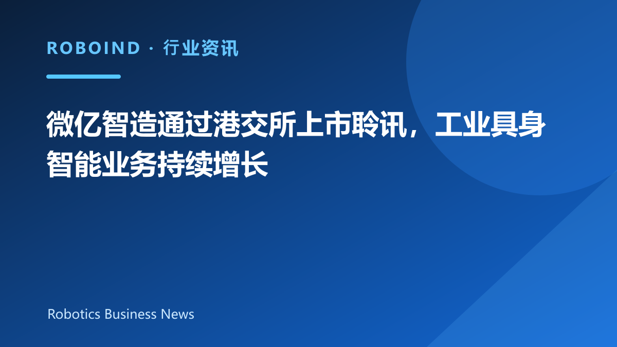 微亿智造通过港交所上市聆讯，工业具身智能业务持续增长