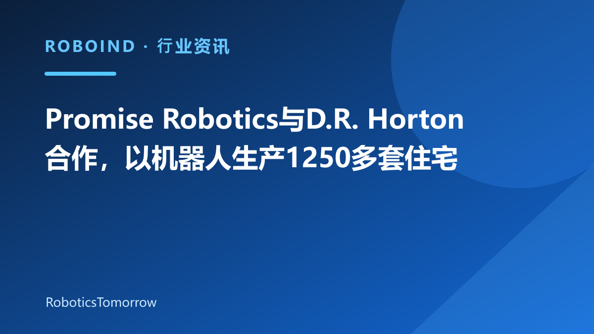 Promise Robotics与D.R. Horton合作，以机器人生产1250多套住宅