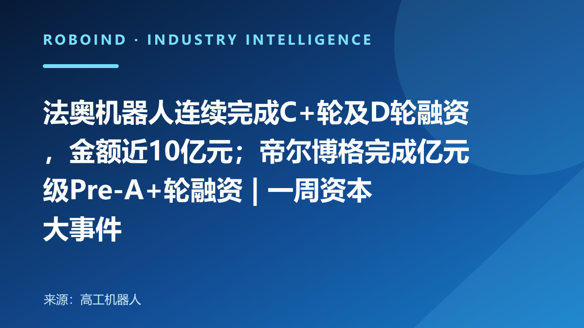 法奥机器人连续完成C+轮及D轮融资，金额近10亿元；帝尔博格完成亿元级Pre-A+轮融资 | 一周资本大事件