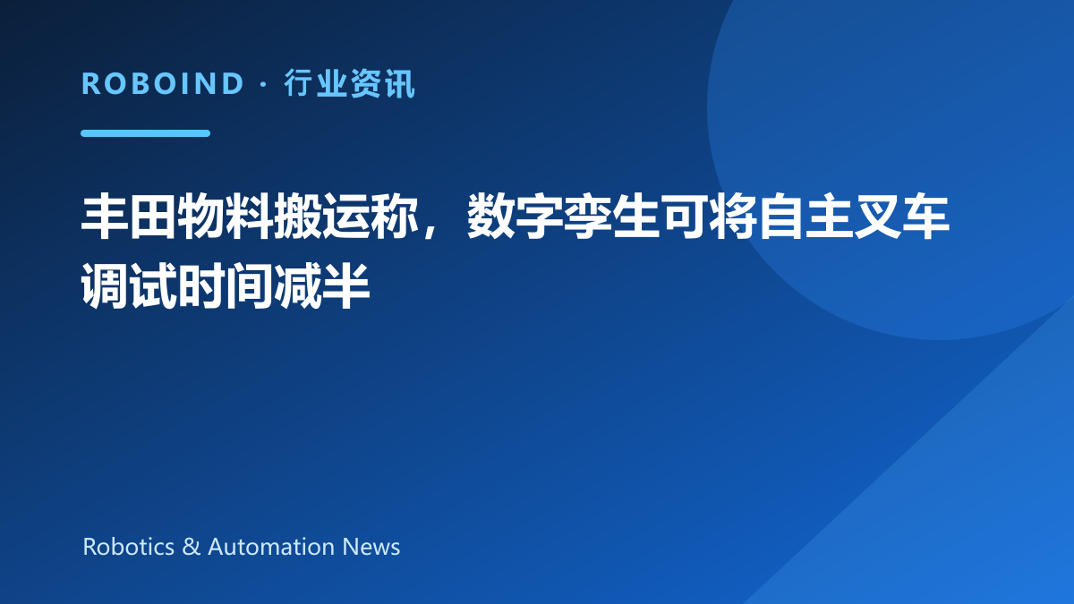 丰田物料搬运称，数字孪生可将自主叉车调试时间减半