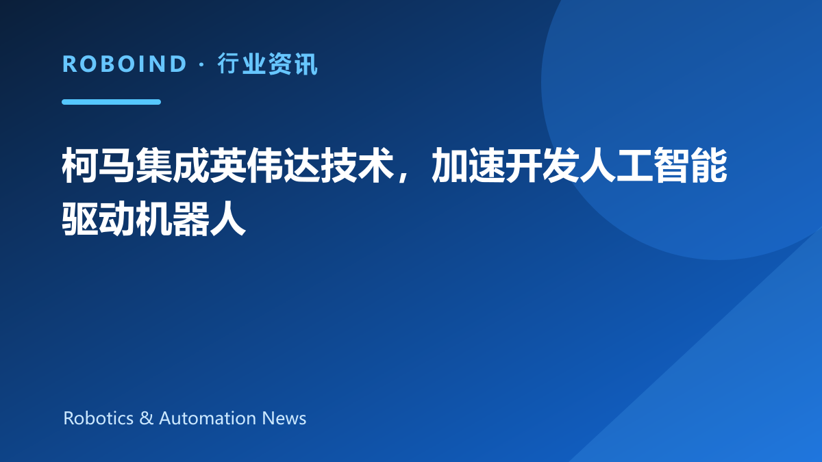 柯马集成英伟达技术，加速开发人工智能驱动机器人