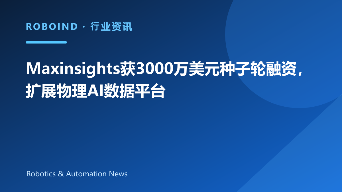 Maxinsights获3000万美元种子轮融资，扩展物理AI数据平台